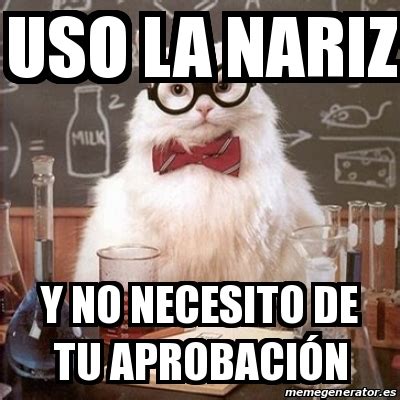 Meme Chemistry Cat Uso La Nariz Y No Necesito De Tu Aprobaci N