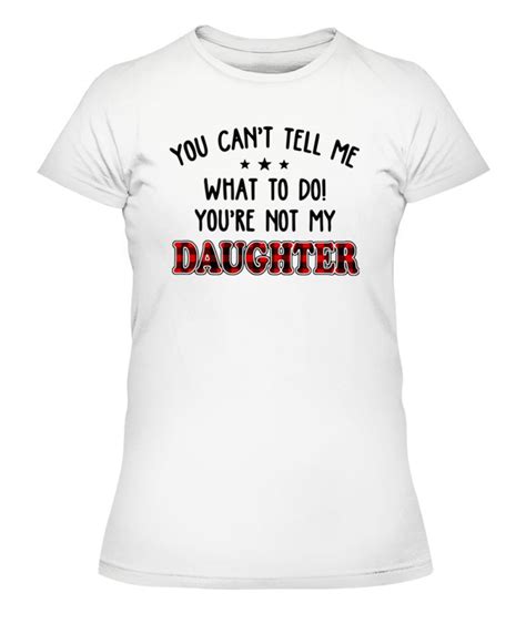 You Cant Tell Me What To Do Youre Not My Daughter Shirt Ellie Shirt