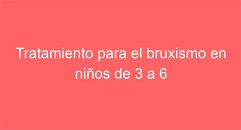 Tratamiento Efectivo Para El Bruxismo En Ni Os De A A Os