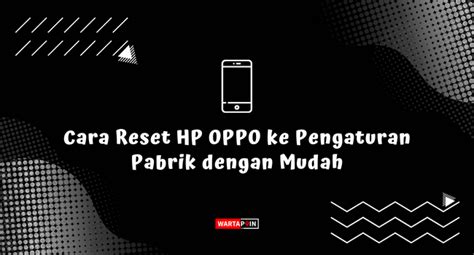 Cara Reset HP OPPO Ke Pengaturan Pabrik Dengan Mudah