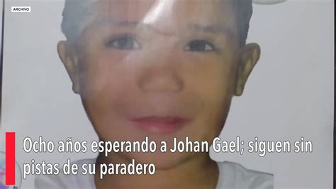 Ocho A Os Esperando A Johan Gael Siguen Sin Pistas De Su Paradero