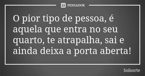 O Pior Tipo De Pessoa é Aquela Que Solsorte Pensador