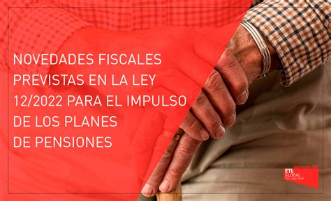 Novedades Fiscales En Ley 12 2022 Planes De Pensiones Empleo