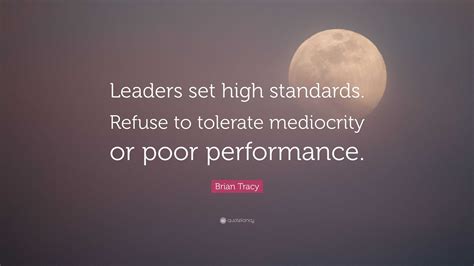 Brian Tracy Quote “leaders Set High Standards Refuse To Tolerate Mediocrity Or Poor Performance”