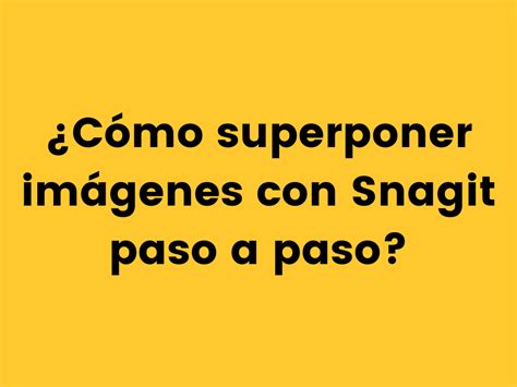 ¿cómo Superponer Imágenes Con Snagit Paso A Paso The Techsmith Blog