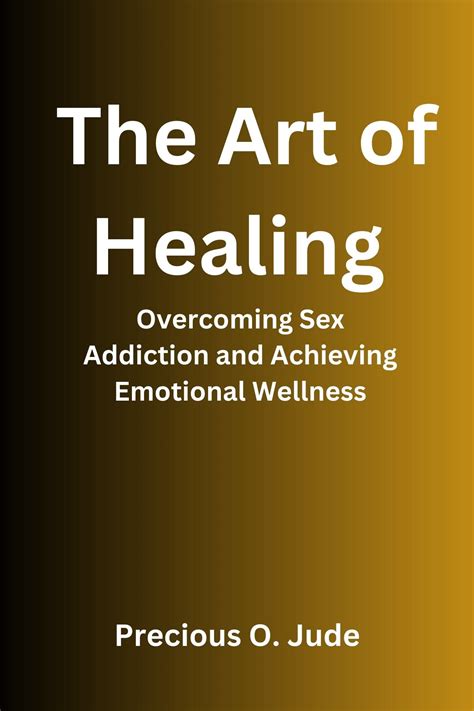 The Art Of Healing Overcoming Sex Addiction And Achieving Emotional Wellness By Precious O