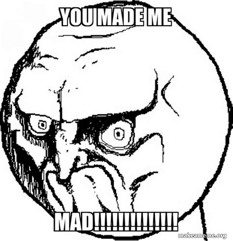 You Made Me Mad No Rage Face Meme Generator