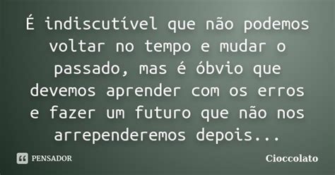 É Indiscutível Que Não Podemos Voltar Cioccolato Pensador