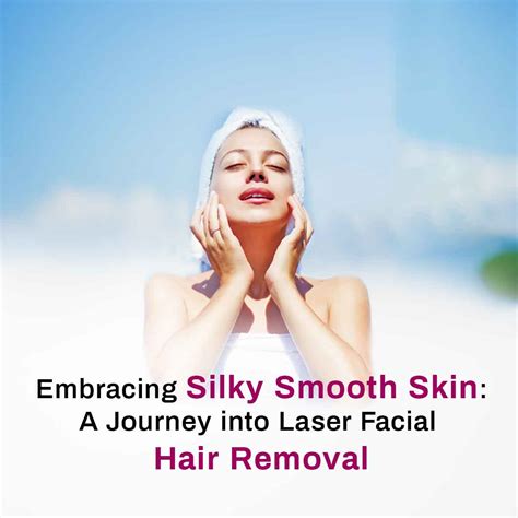 Embracing Silky Smooth Skin A Journey Into Laser Facial Hair Removal