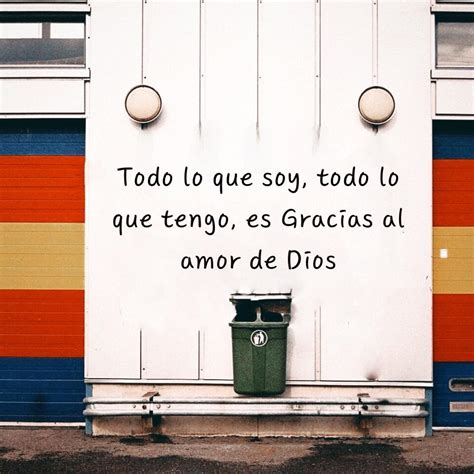 Todo Lo Que Soy Todo Lo Que Tengo Es Gracias Al Amor De Dios Frasespw