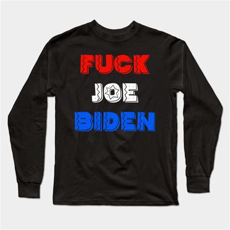 Fuck Joe Biden Fuck Joe Biden Long Sleeve T Shirt TeePublic