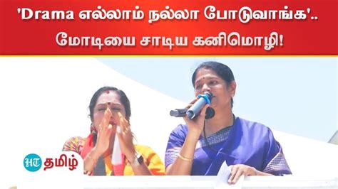 Drama நல்லா போடுவாங்க பிரதமர் மோடியை சாடி கனிமொழி எம் பி பேச்சு Kanimozhi Karunanidhi