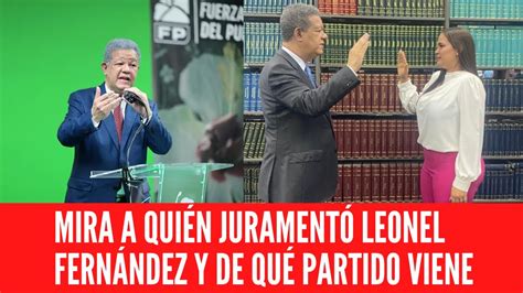 MIRA A QUIÉN JURAMENTÓ LEONEL FERNÁNDEZ Y DE QUÉ PARTIDO VIENE YouTube