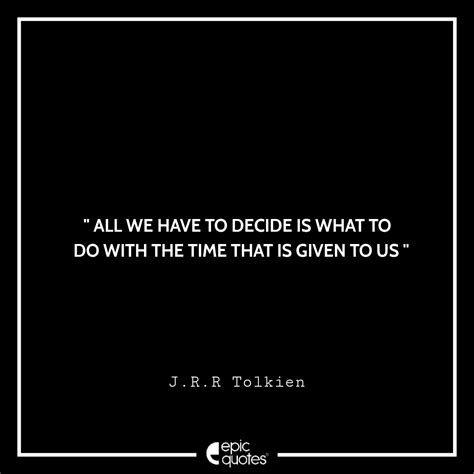 All We Have To Decide Is What To Do With The Time That Is Given To Us J R R Tolkien