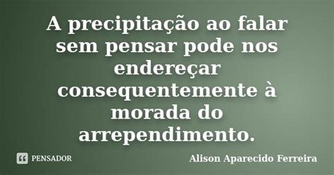 A precipitação ao falar sem pensar Alison Aparecido Ferreira Pensador