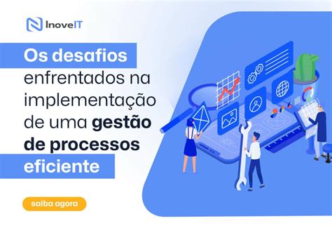 Os desafios enfrentados na implementação de uma gestão de processos