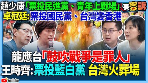 【94要客訴】趙少康「票投民進黨、青年上戰場」！卓冠廷：票投國民黨、台灣變香港！龍應台「鼓吹戰爭是罪人」！王時齊：票投藍白黨 台灣火葬場