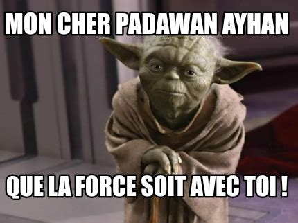 Meme Creator Funny Mon Cher Padawan Ayhan Que La Force Soit Avec Toi