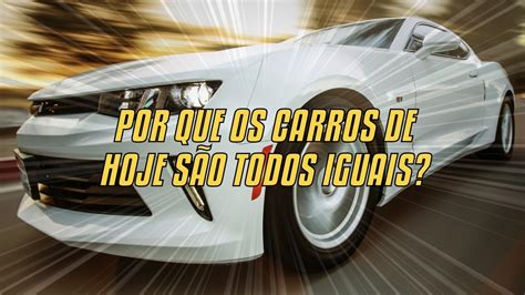 Por Que Os Carros De Hoje São Todos Iguais YouTube