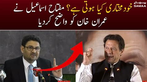 Khud Mukhtari Kya Hoti Hai Miftah Ismail Ne Imran Khan Ko Wazeh