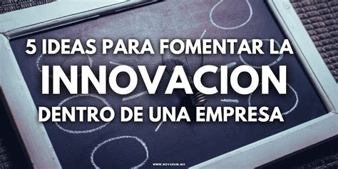 5 Ideas Para Fomentar La Innovacion Dentro De Una Empresa Novarum México