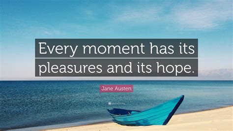 Jane Austen Quote Every Moment Has Its Pleasures And Its Hope”