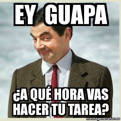 Meme Mr Bean Ey Guapa A Qu Hora Vas Hacer Tu Tarea