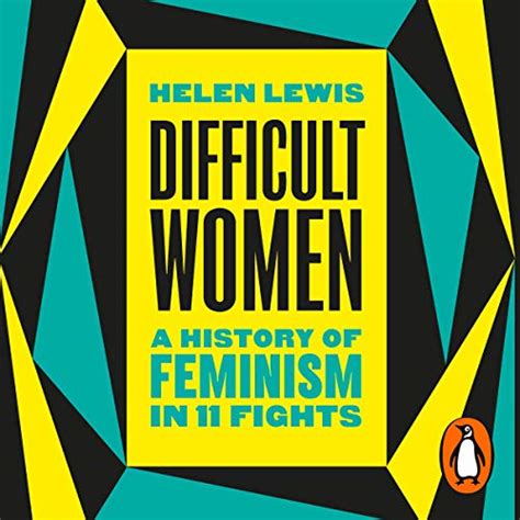 Helen Lewis Difficult Women A History Of Feminism In 11 Fights