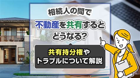 相続人の間で不動産を共有するとどうなる？共有持分権やトラブルについて解説｜春日井の不動産売却｜株式会社不動産のいろは屋