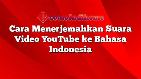 Cara Menerjemahkan Suara Video YouTube Ke Bahasa Indonesia PromoIndihome