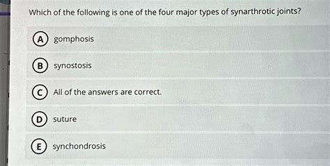 SOLVED: Which of the following is one of the four major types of synarthrotic joints? gomphosis ...