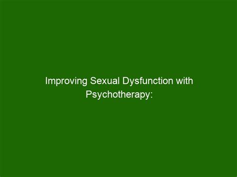 Improving Sexual Dysfunction With Psychotherapy Benefits And Techniques Health And Beauty