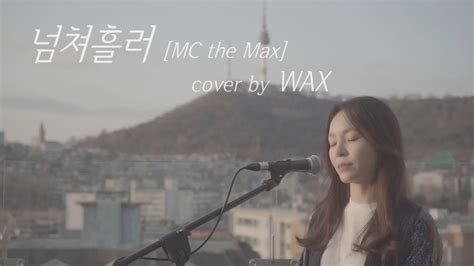 넘쳐흘러 원곡 Mc The Max Cover By Wax Youtube