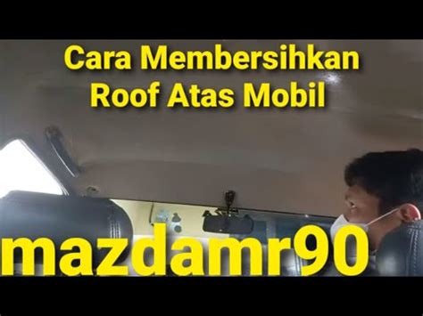 CARA BERSIHKAN PLAFON MOBIL SENDIRI YouTube