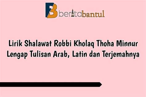 Lirik Shalawat Robbi Kholaq Thoha Minnur Lengkap Tulisan Arab Latin