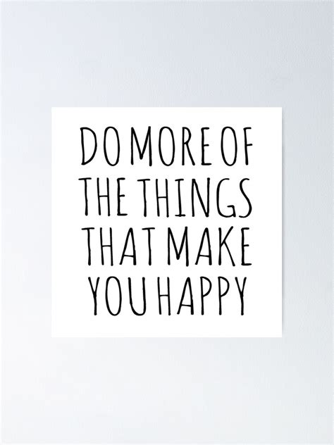 Do More Of The Things That Make You Happy Poster For Sale By