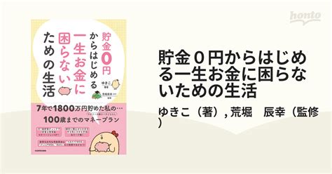 貯金0円からはじめる一生お金に困らないための生活の通販ゆきこ荒堀 辰幸 紙の本：honto本の通販ストア