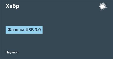 Флэшка USB 3.0 / Хабр