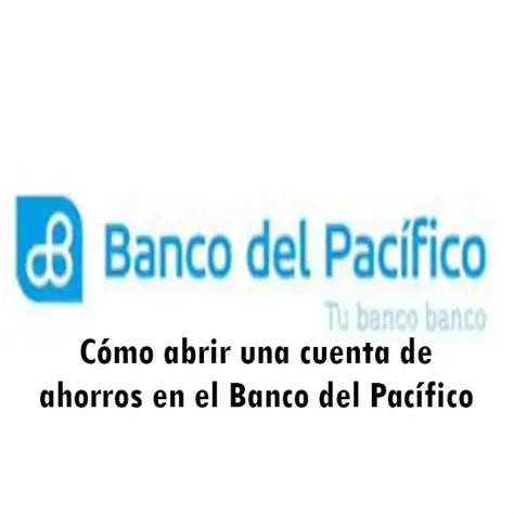 C Mo Abrir Una Cuenta De Ahorros En El Banco Del Pac Fico Ecu