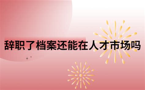 辞职了档案能放在人才市场吗？先看个人档案有几个存放地点！ 档案服务网