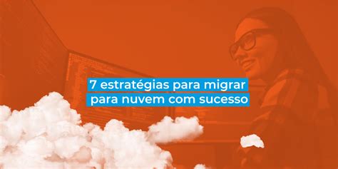 Estrat Gias Para Migrar Para Nuvem Sucesso Inmetrics