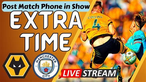 Wolves Man City Post Match Show Live Extra Time Have Your Say