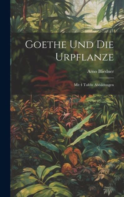 Goethe Und Die Urpflanze Mit 4 Tafeln Abbildungen By Arno Bliedner