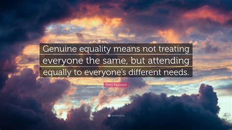 Terry Eagleton Quote Genuine Equality Means Not Treating Everyone The