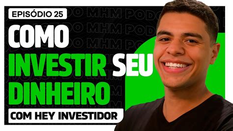 COMO INVESTIR SEU DINHEIRO Hey Investidor PODCAST Do MHM 025