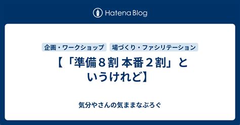 準備8割 本番2割」というけれど】 気分やさんの気ままなぶろぐ