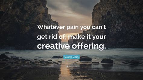 Susan Cain Quote Whatever Pain You Cant Get Rid Of Make It Your