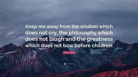 Khalil Gibran Quote Keep Me Away From The Wisdom Which Does Not Cry