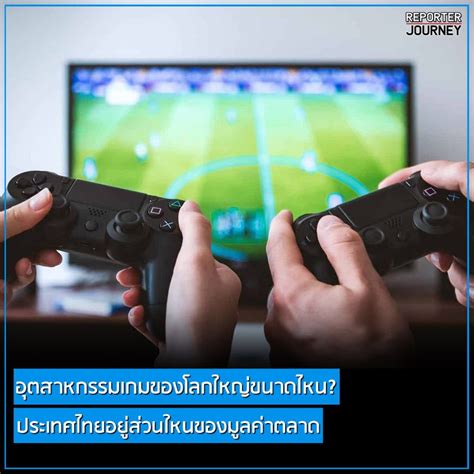 Reporter Journey อุตสาหกรรมเกมของโลกใหญ่ขนาดไหน ประเทศไทยอยู่ส่วนใหน