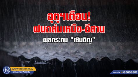 อุตุฯเตือน ฝนถล่มเหนือ อีสาน ผลกระทบ เซินติญ